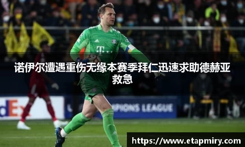 J9诺伊尔遭遇重伤无缘本赛季拜仁迅速求助德赫亚救急