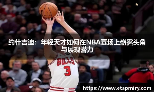 J9约什吉迪：年轻天才如何在NBA赛场上崭露头角与展现潜力