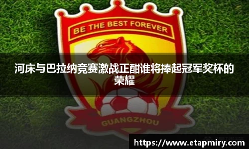 J9河床与巴拉纳竞赛激战正酣谁将捧起冠军奖杯的荣耀
