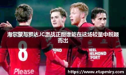 J9海尔蒙与罗达JC激战正酣谁能在这场较量中脱颖而出
